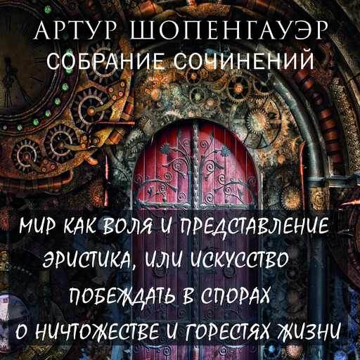 Артур Шопенгауэр. Собрание сочинений (Мир как воля и представление, Эристика, или Искусство побеждать в спорах,