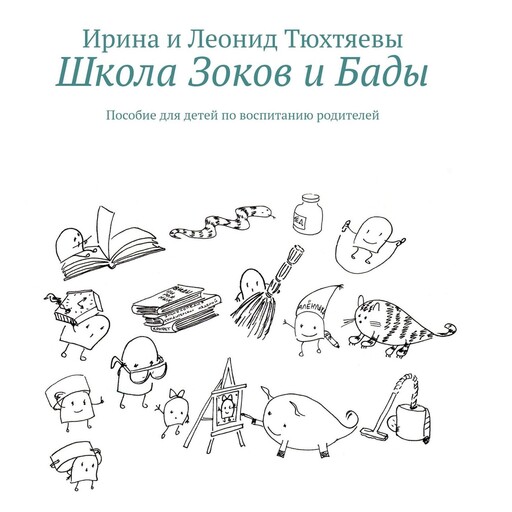 Школа Зоков и Бады. Пособие для детей по воспитанию родителей, Ирина Тюхтяева, Леонид Тюхтяев