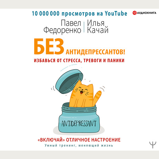 Без антидепрессантов! Избавься от стресса, тревоги и паники. «Включай» отличное настроение, Павел Федоренко, Илья Качай