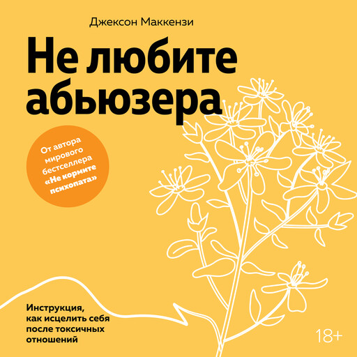 Не любите абьюзера: Инструкция, как исцелить себя после токсичных отношений, Джексон Маккензи