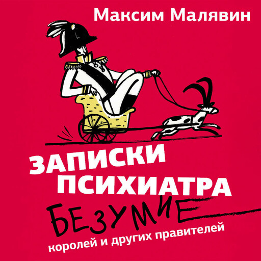 Записки психиатра. Безумие королей и других правителей, Максим Малявин