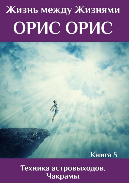 Техника астровыходов. Чакрамы. Книга 5, Орис Орис