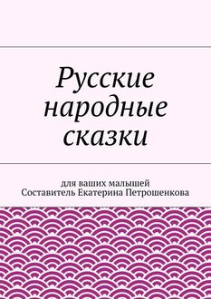 Русские народные сказки для ваших малышей, Екатерина Петрошенкова