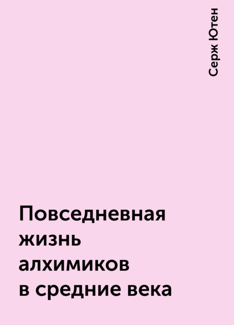 Повседневная жизнь алхимиков в средние века, Серж Ютен