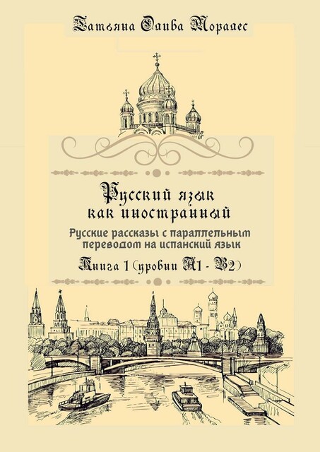 Русский язык как иностранный. Русские рассказы с параллельным переводом на испанский язык. Книга 1 (уровни А1–В2), Татьяна Олива Моралес