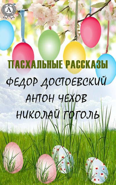 Пасхальные рассказы, Антон Чехов, Николай Гоголь, Николай Лесков, Тэффи, Владимир Короленко, Михаил Салтыков-Щедрин, Михаил Арцыбашев, Владимир Соловьев, Андрей Белый, Федор Достоевский