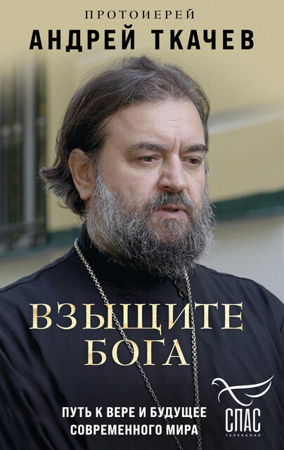 Взыщите Бога. Путь к вере и будущее современного мира, Протоиерей Андрей Ткачев