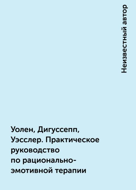 Уолен, Дигуссепп, Уэсслер. Практическое руководство по рационально-эмотивной терапии, 