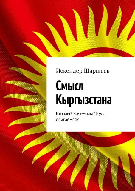 Смысл Кыргызстана. Кто мы? Зачем мы? Куда двигаемся