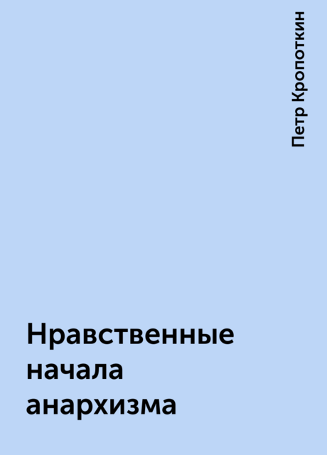 Нравственные начала анархизма, Петр Кропоткин