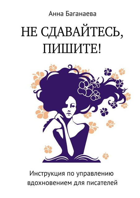 Не сдавайтесь, пишите!. Инструкция по управлению вдохновением для писателей