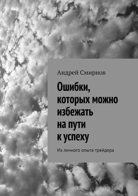 Ошибки, которых можно избежать на пути к успеху. Из личного опыта трейдера, Андрей Смирнов