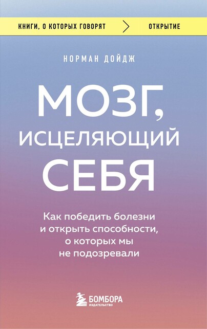 Мозг, исцеляющий себя. Реальные истории людей, которые победили болезни, преобразили свой мозг и обнаружили способности, о которых не подозревали, Норман Дойдж