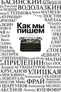Как мы пишем. Писатели о литературе, о времени, о себе, Макс Фрай, Алексей Слаповский, Захар Прилепин, Людмила Улицкая, Михаил Веллер, Павел Крусанов, Михаил Гиголашвили, Герман Садулаев, Валерий Попов, Александр Етоев, Михаил Тарковский, Андрей Рубанов, Сергей Шаргунов, Шамиль Идиатуллин, Александр Проханов, Александр Снегирев, Роман Сенчин, Илья Бояшов, Алексей Варламов, Татьяна Москвина, Анна Матвеева, Александр Секацкий, Вячеслав Курицын, Сергей Носов, Павел Басинский, Олег Постнов, Анатолий Гаврилов, Игорь Малышев, Леонид Юзефович, Андрей Аствацатуров, Марина Степнова, Василий Авченко, Вадим Левенталь, Евгений Водолазкин, Василий Иванович Аксёнов, Александр Мелихов