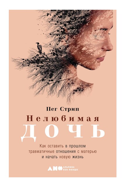 Нелюбимая дочь: Как оставить в прошлом травматичные отношения с матерью и начать новую жизнь, Пег Стрип
